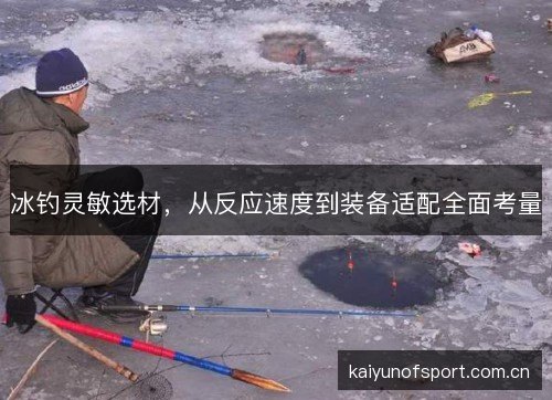 冰钓灵敏选材，从反应速度到装备适配全面考量